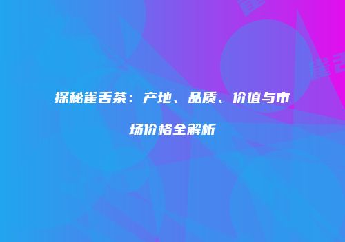 探秘雀舌茶：产地、品质、价值与市场价格全解析
