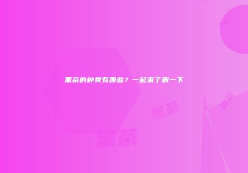 黑茶的种类有哪些？一起来了解一下
