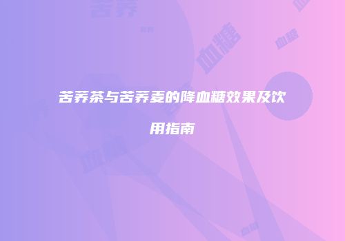 苦荞茶与苦荞麦的降血糖效果及饮用指南
