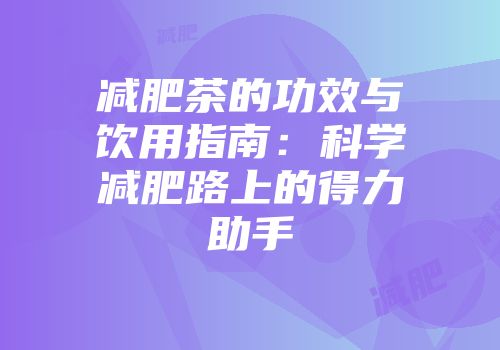 减肥茶的功效与饮用指南：科学减肥路上的得力助手
