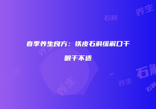 春季养生良方：铁皮石斛缓解口干眼干不适