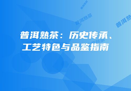 普洱熟茶：历史传承、工艺特色与品鉴指南