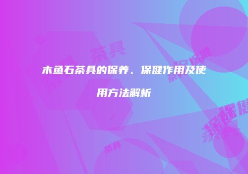 木鱼石茶具的保养、保健作用及使用方法解析