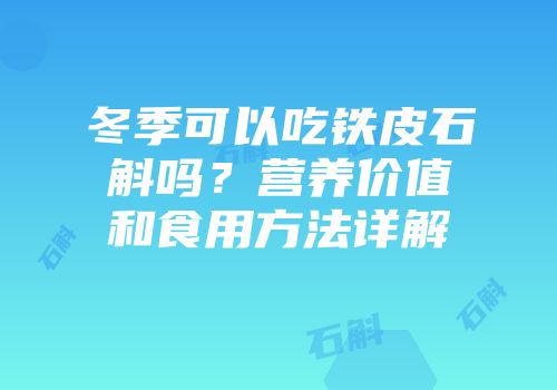 冬季可以吃铁皮石斛吗？营养价值和食用方法详解