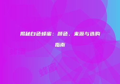 揭秘白色蜂蜜：颜色、来源与选购指南