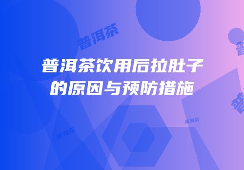 普洱茶饮用后拉肚子的原因与预防措施