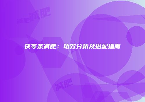 茯苓茶减肥：功效分析及搭配指南