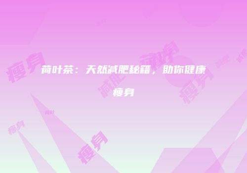 荷叶茶：天然减肥秘籍，助你健康瘦身