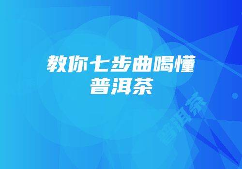 教你七步曲喝懂普洱茶