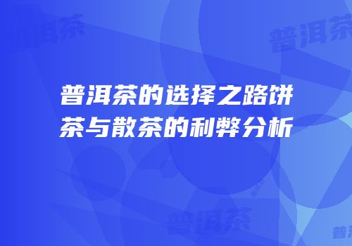 普洱茶的选择之路饼茶与散茶的利弊分析