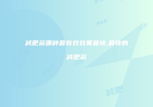 减肥茶哪种最有效效果最快,最快的减肥茶