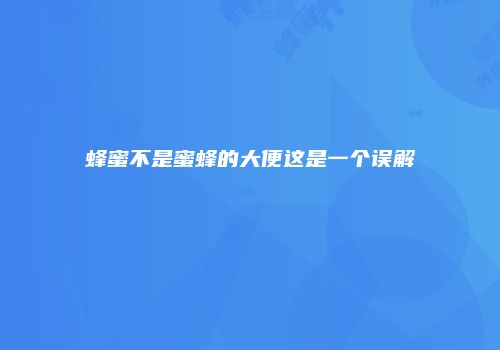 蜂蜜不是蜜蜂的大便这是一个误解