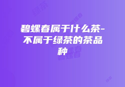 碧螺春属于什么茶-不属于绿茶的茶品种