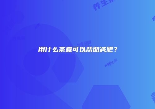 用什么茶煮可以帮助减肥？