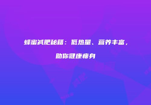 蜂蜜减肥秘籍：低热量、营养丰富，助你健康瘦身