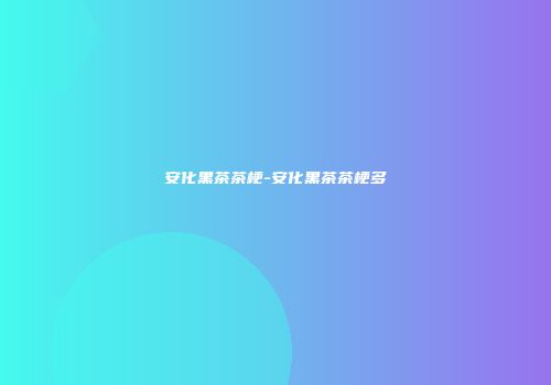 安化黑茶茶梗-安化黑茶茶梗多