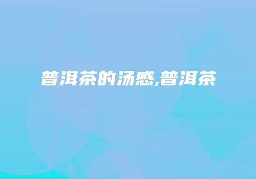 普洱茶的汤感,普洱茶