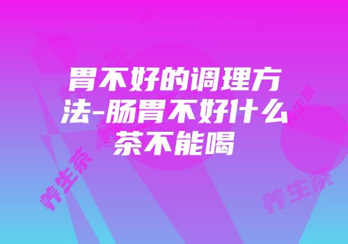 胃不好的调理方法-肠胃不好什么茶不能喝