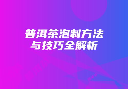 普洱茶泡制方法与技巧全解析