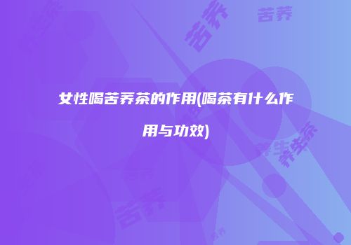 女性喝苦荞茶的作用(喝茶有什么作用与功效)