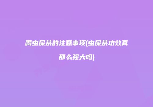 喝虫屎茶的注意事项(虫屎茶功效真那么强大吗)