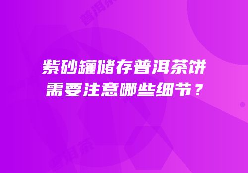 紫砂罐储存普洱茶饼需要注意哪些细节？