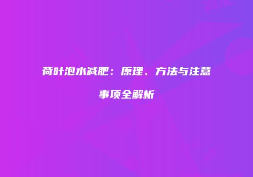 荷叶泡水减肥：原理、方法与注意事项全解析
