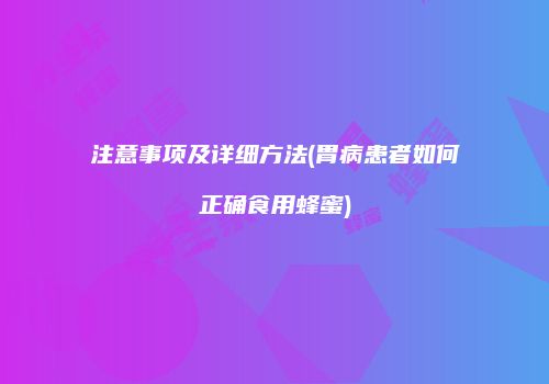 注意事项及详细方法(胃病患者如何正确食用蜂蜜)