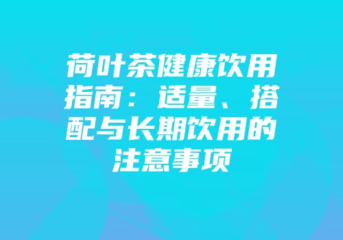 荷叶茶健康饮用指南：适量、搭配与长期饮用的注意事项