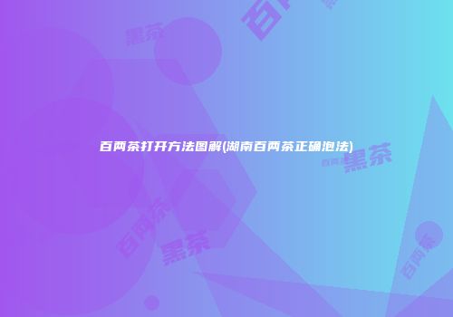 百两茶打开方法图解(湖南百两茶正确泡法)