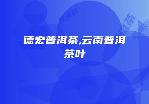 德宏普洱茶,云南普洱茶叶