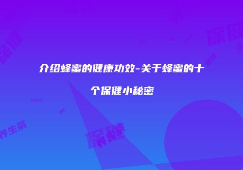 介绍蜂蜜的健康功效-关于蜂蜜的十个保健小秘密