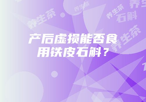 产后虚损能否食用铁皮石斛？