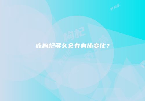 吃枸杞多久会有身体变化？
