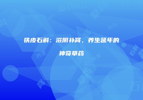铁皮石斛：滋阴补肾，养生延年的神奇草药