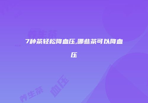 7种茶轻松降血压,哪些茶可以降血压