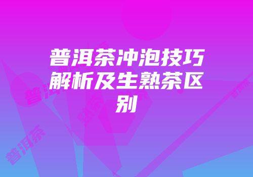 普洱茶冲泡技巧解析及生熟茶区别