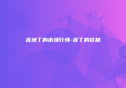 苦地丁的市场行情-苦丁的价格