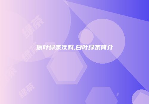 原叶绿茶饮料,白叶绿茶简介