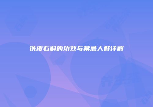 铁皮石斛的功效与禁忌人群详解