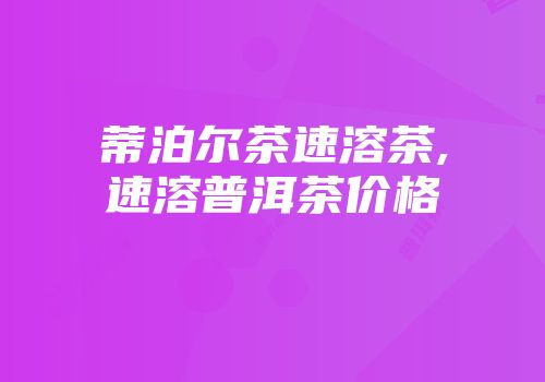蒂泊尔茶速溶茶,速溶普洱茶价格
