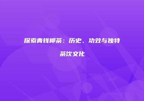 探索青钱柳茶：历史、功效与独特茶饮文化