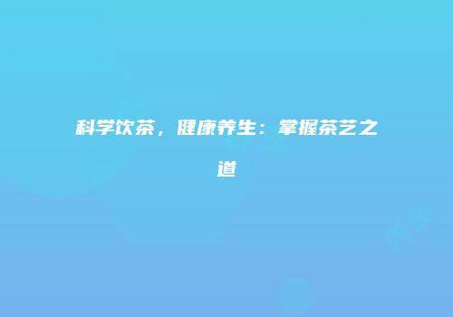 科学饮茶，健康养生：掌握茶艺之道