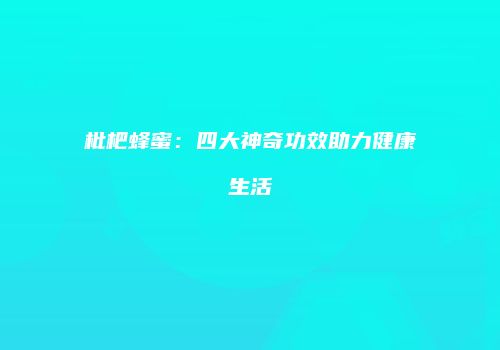 枇杷蜂蜜：四大神奇功效助力健康生活