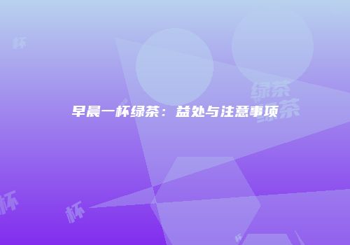 早晨一杯绿茶：益处与注意事项
