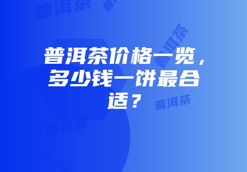 普洱茶价格一览，多少钱一饼最合适？