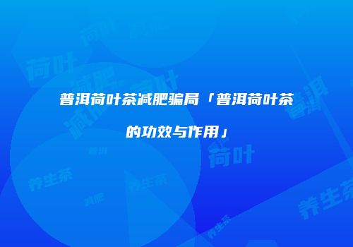 普洱荷叶茶减肥骗局「普洱荷叶茶的功效与作用」