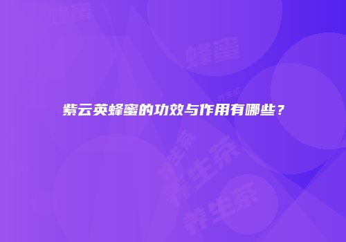 紫云英蜂蜜的功效与作用有哪些？