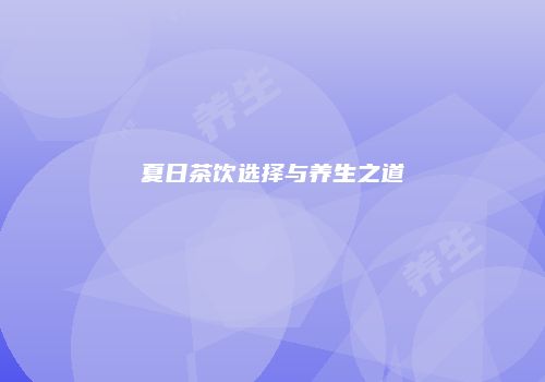夏日茶饮选择与养生之道