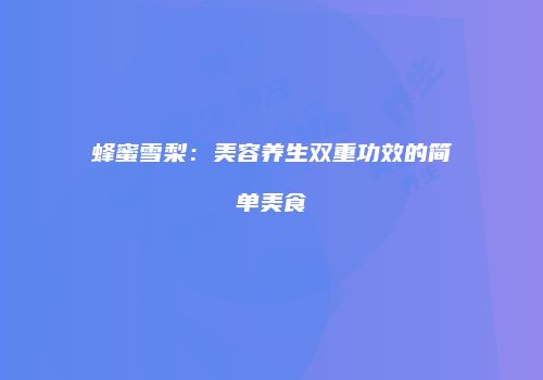 蜂蜜雪梨：美容养生双重功效的简单美食